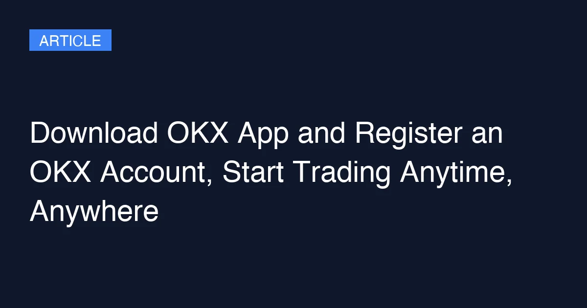 Download OKX App and Register an OKX Account, Start Trading Anytime, Anywhere