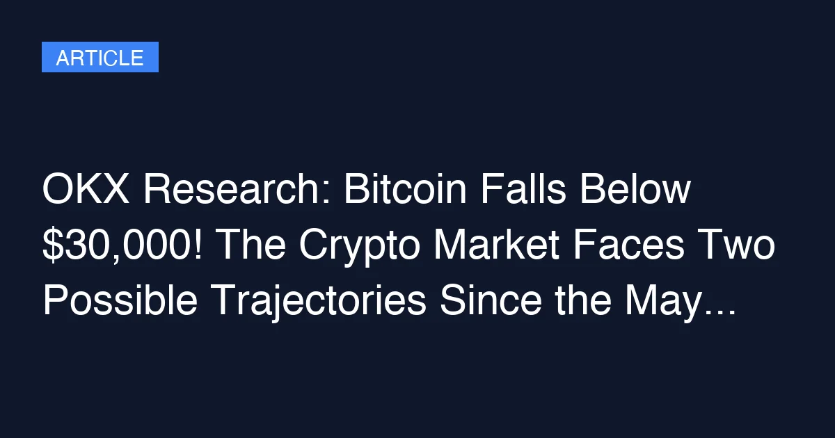 OKX Research: Bitcoin Falls Below $30,000! The Crypto Market Faces Two Possible Trajectories Since the May Rate Hike