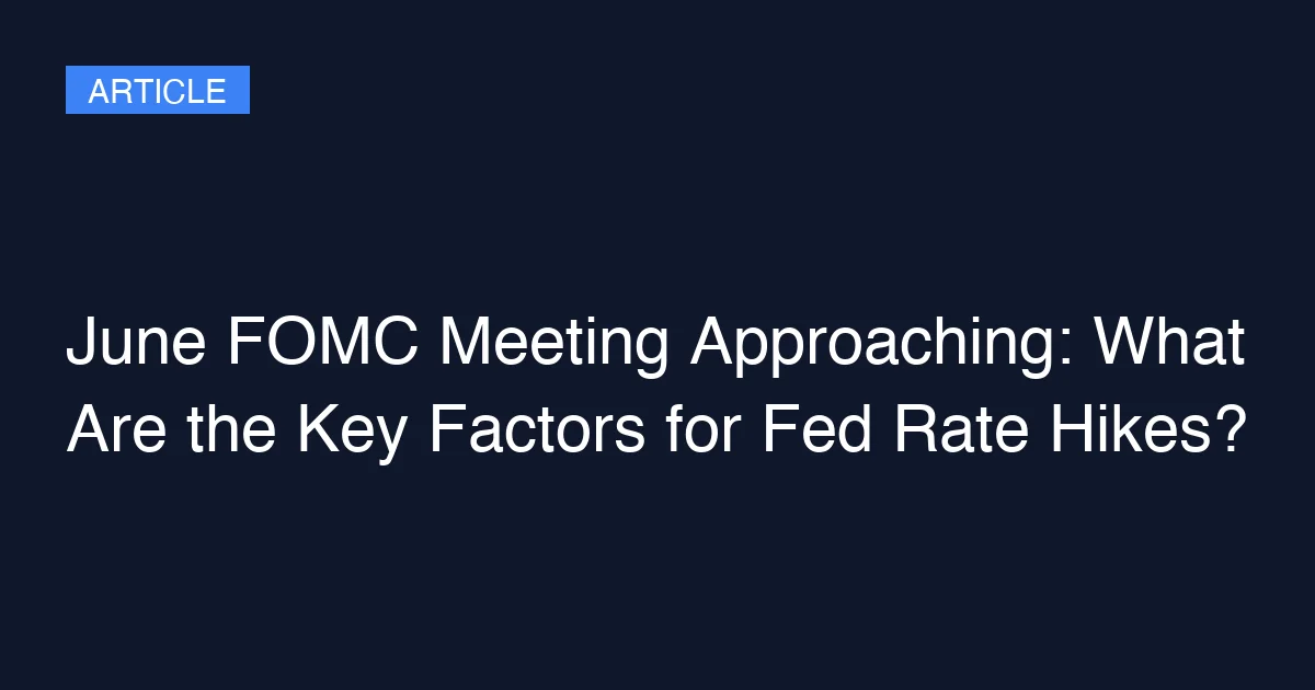 June FOMC Meeting Approaching: What Are the Key Factors for Fed Rate Hikes?