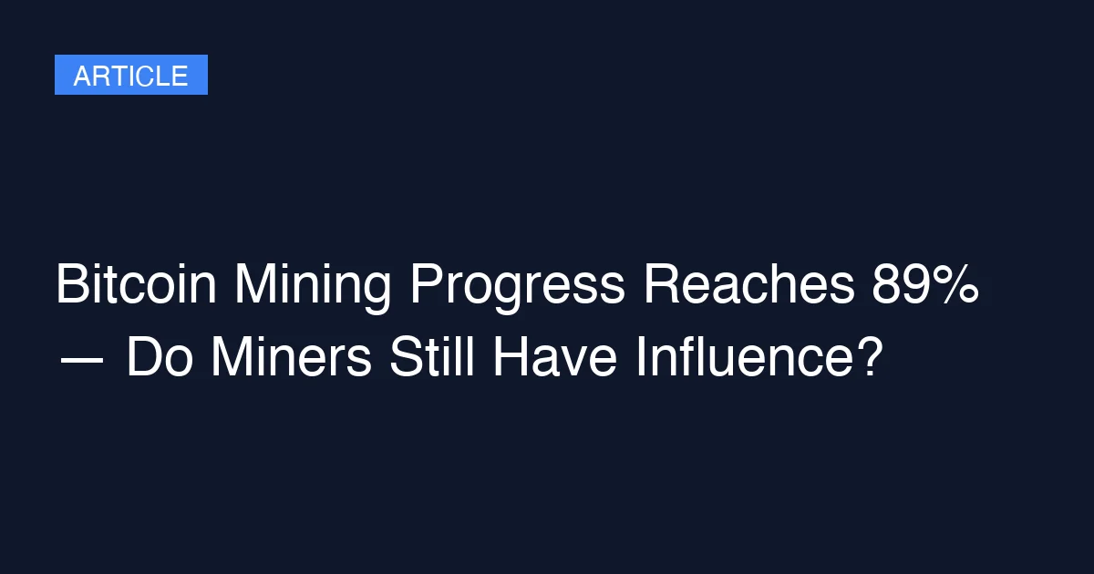 Bitcoin Mining Progress Reaches 89% — Do Miners Still Have Influence?