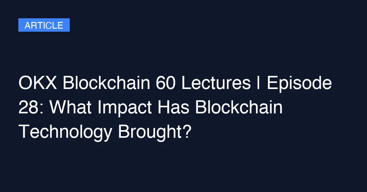 OKX Blockchain 60 Lectures | Episode 28: What Impact Has Blockchain Technology Brought?