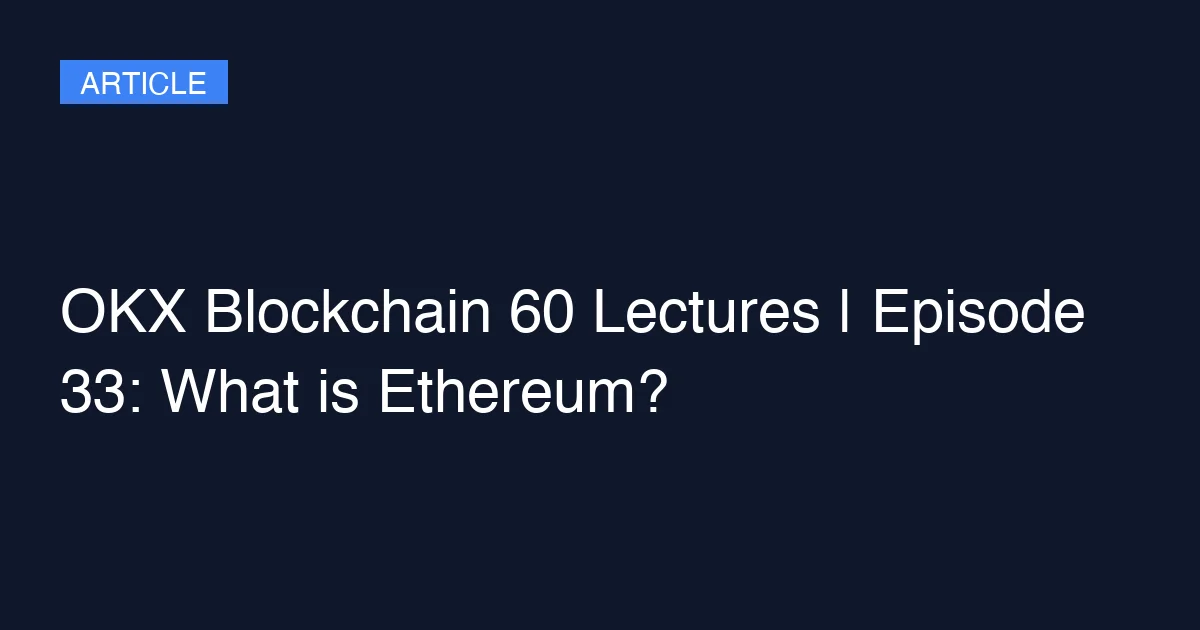 OKX Blockchain 60 Lectures | Episode 33: What is Ethereum?
