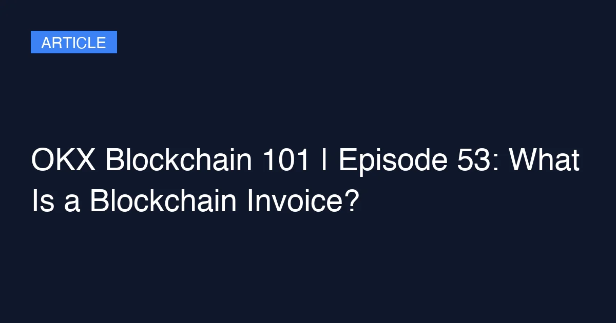 OKX Blockchain 101 | Episode 53: What Is a Blockchain Invoice?