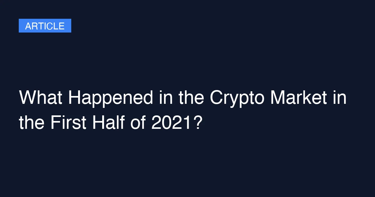 What Happened in the Crypto Market in the First Half of 2021?